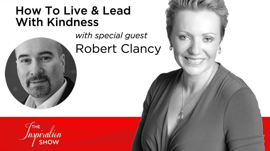 How to Live and Lead with Kindness - Robert Clancy - The Inspiration Show
